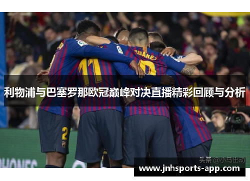 利物浦与巴塞罗那欧冠巅峰对决直播精彩回顾与分析