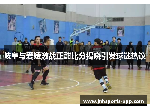 岐阜与爱媛激战正酣比分揭晓引发球迷热议